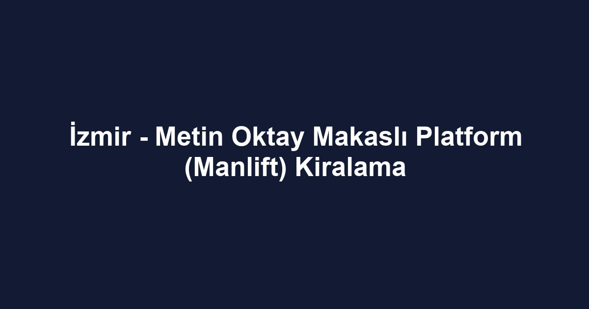 İzmir - Metin Oktay Makaslı Platform (Manlift) Kiralama