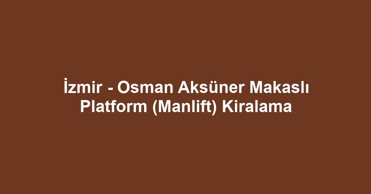 İzmir - Osman Aksüner Makaslı Platform (Manlift) Kiralama