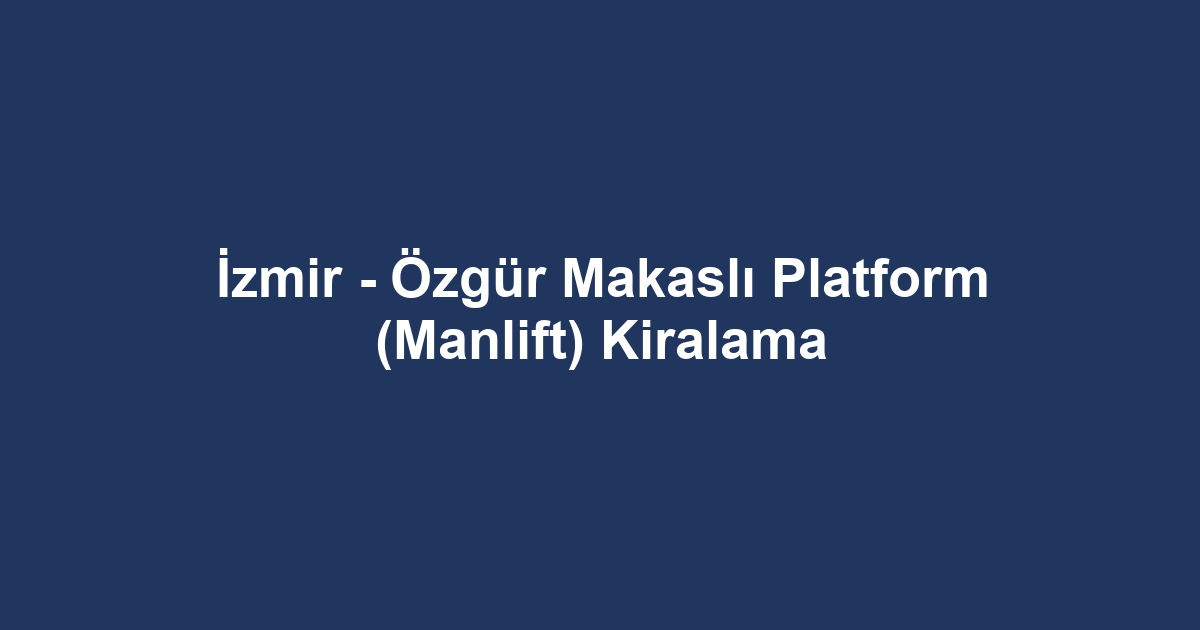 İzmir - Özgür Makaslı Platform (Manlift) Kiralama
