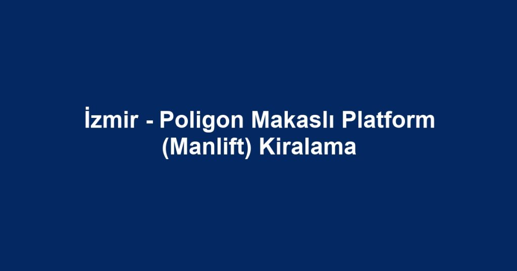 İzmir - Poligon Makaslı Platform (Manlift) Kiralama