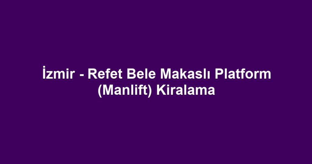 İzmir - Refet Bele Makaslı Platform (Manlift) Kiralama