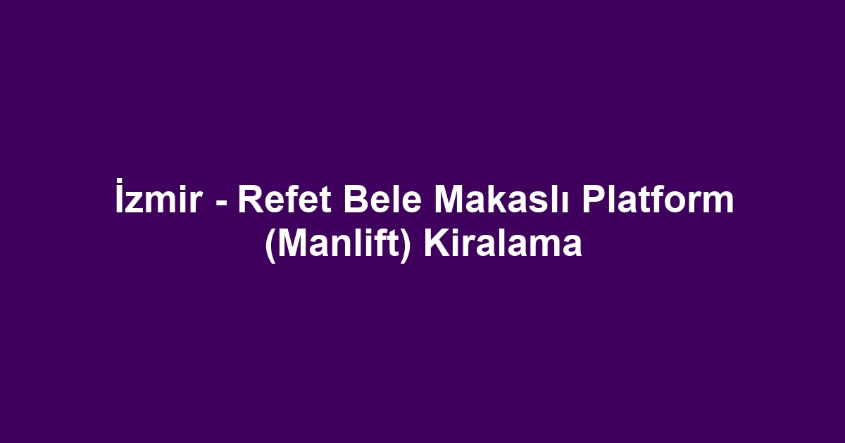 İzmir - Refet Bele Makaslı Platform (Manlift) Kiralama