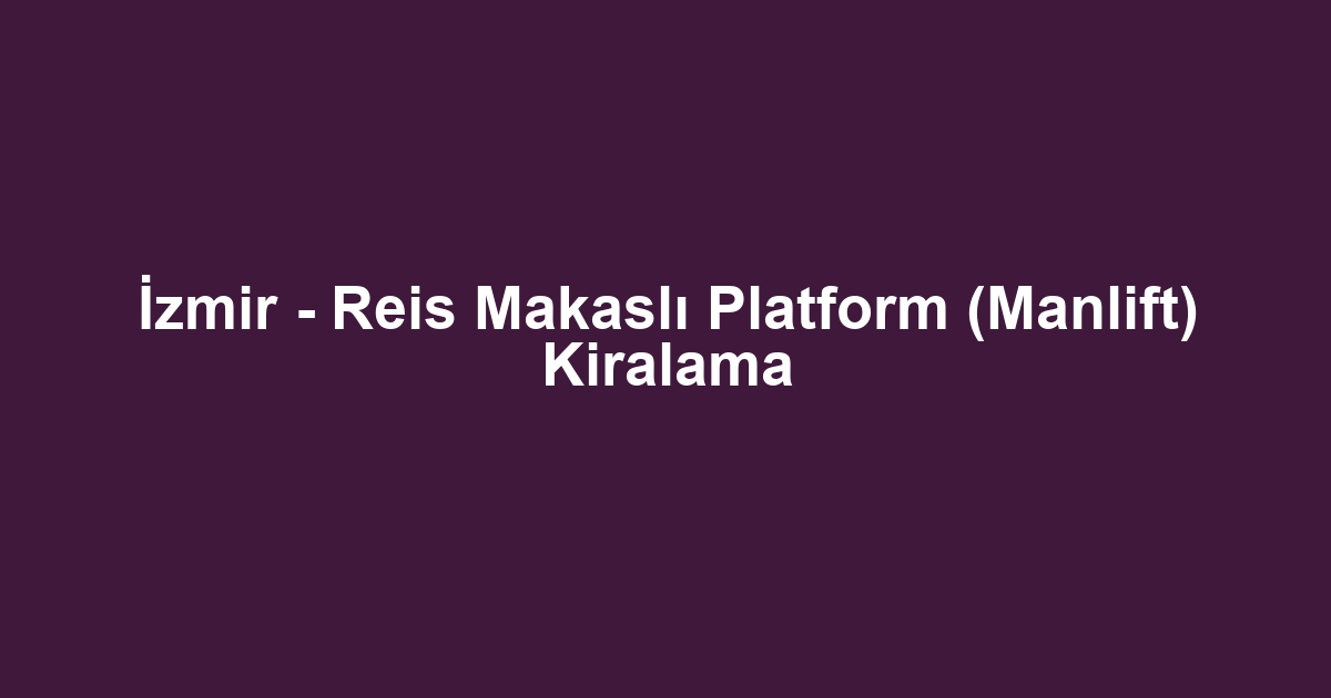 İzmir - Reis Makaslı Platform (Manlift) Kiralama