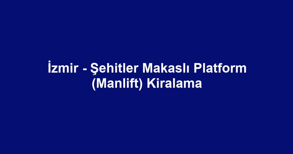 İzmir - Şehitler Makaslı Platform (Manlift) Kiralama