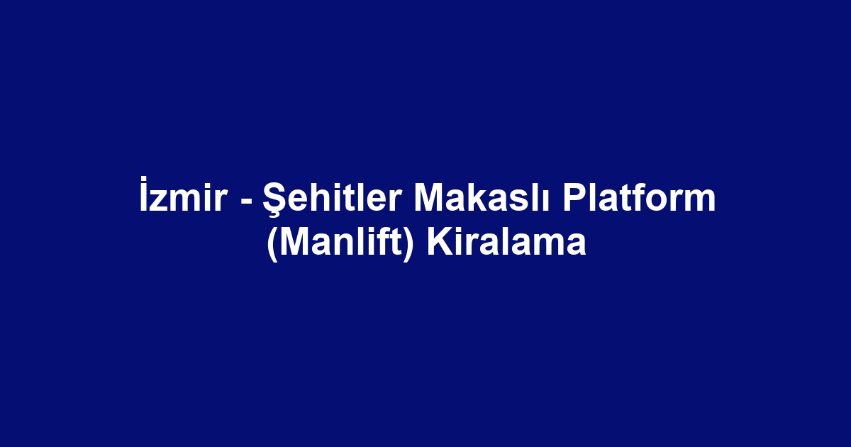 İzmir - Şehitler Makaslı Platform (Manlift) Kiralama