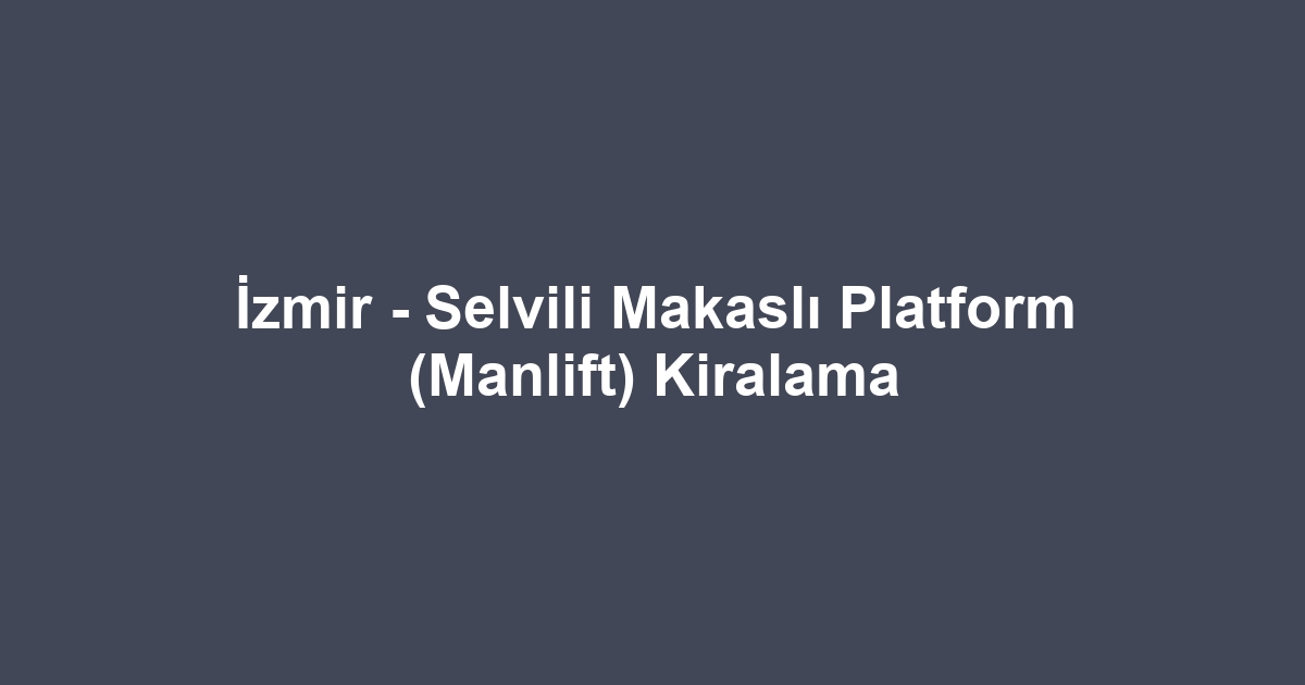 İzmir - Selvili Makaslı Platform (Manlift) Kiralama
