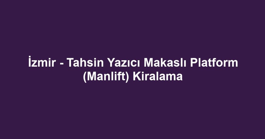 İzmir - Tahsin Yazıcı Makaslı Platform (Manlift) Kiralama