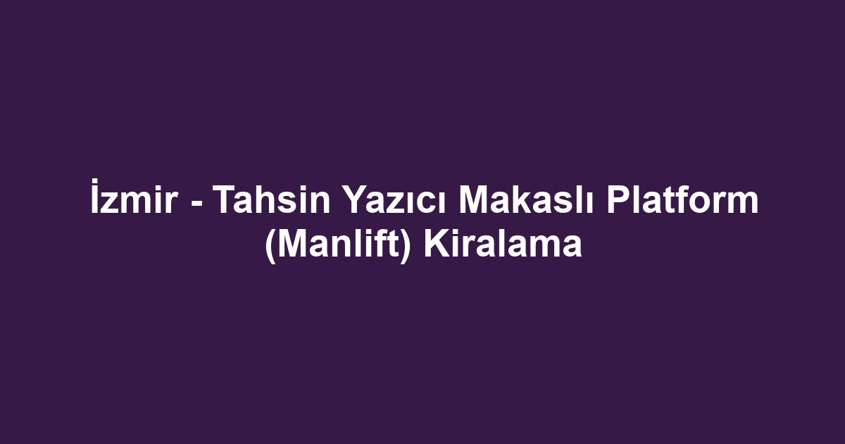İzmir - Tahsin Yazıcı Makaslı Platform (Manlift) Kiralama