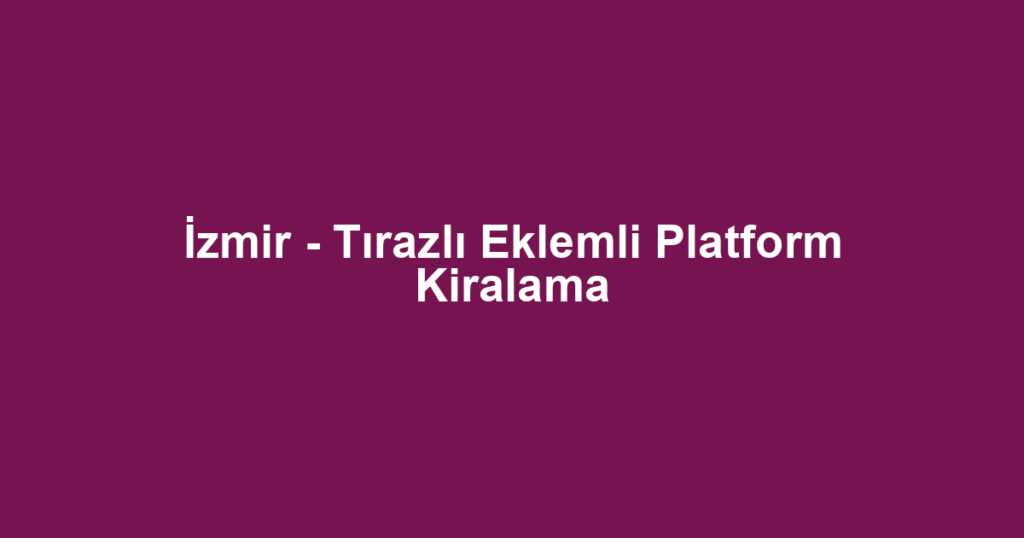 İzmir - Tırazlı Eklemli Platform Kiralama