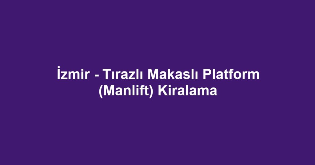 İzmir - Tırazlı Makaslı Platform (Manlift) Kiralama