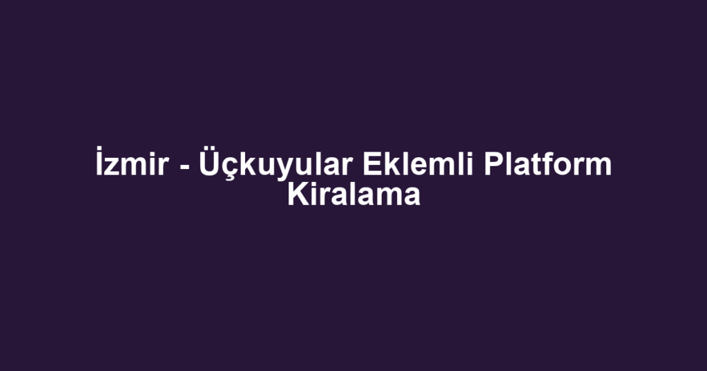 İzmir - Üçkuyular Eklemli Platform Kiralama