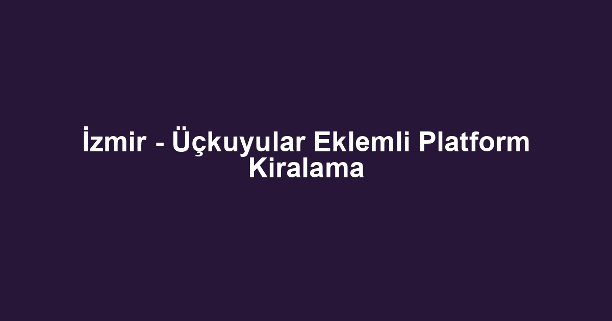 İzmir - Üçkuyular Eklemli Platform Kiralama