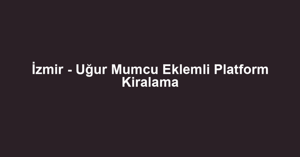 İzmir - Uğur Mumcu Eklemli Platform Kiralama