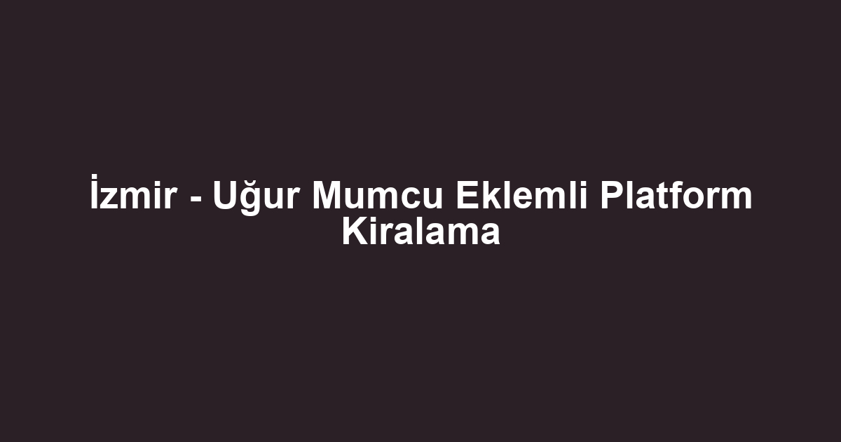 İzmir - Uğur Mumcu Eklemli Platform Kiralama
