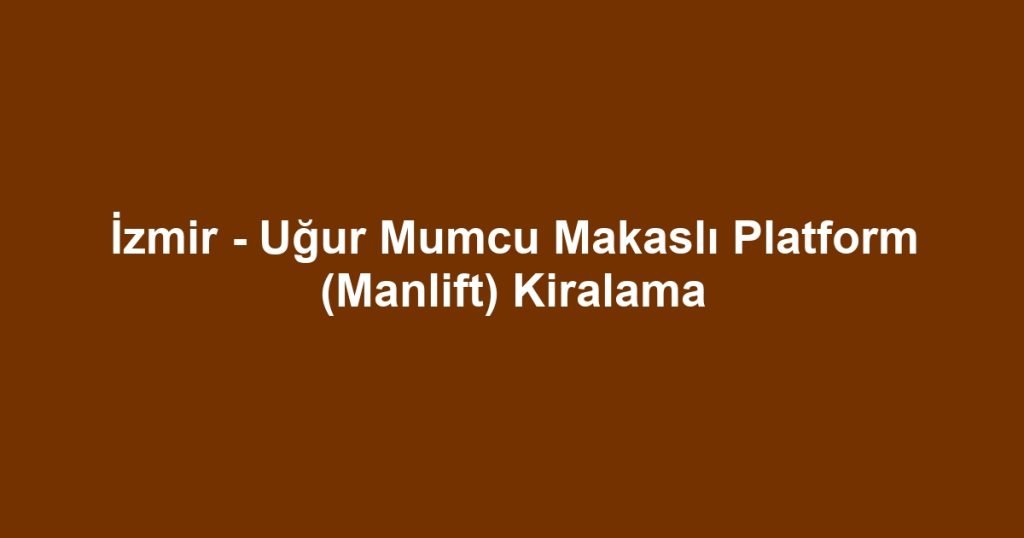 İzmir - Uğur Mumcu Makaslı Platform (Manlift) Kiralama