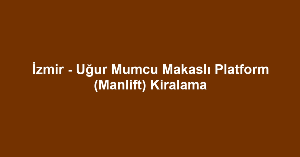 İzmir - Uğur Mumcu Makaslı Platform (Manlift) Kiralama