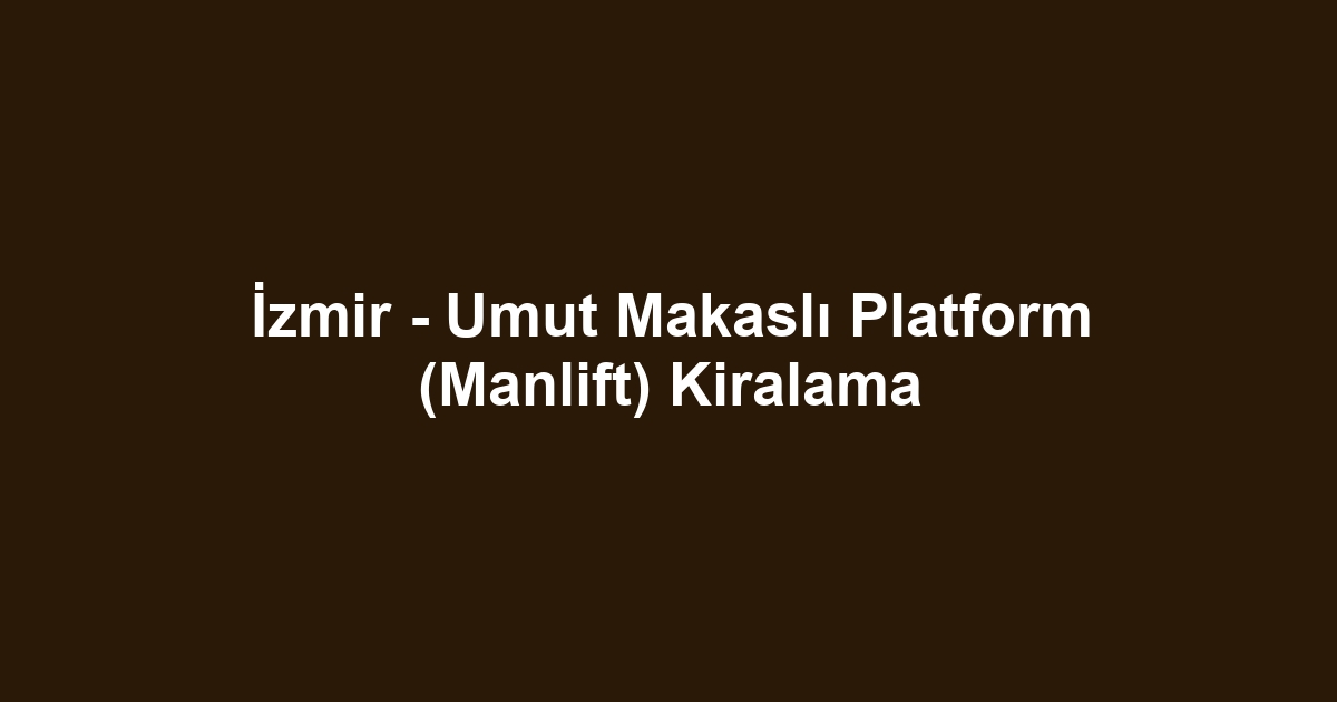 İzmir - Umut Makaslı Platform (Manlift) Kiralama