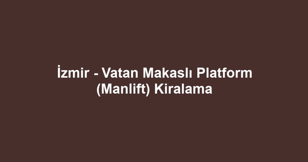 İzmir - Vatan Makaslı Platform (Manlift) Kiralama