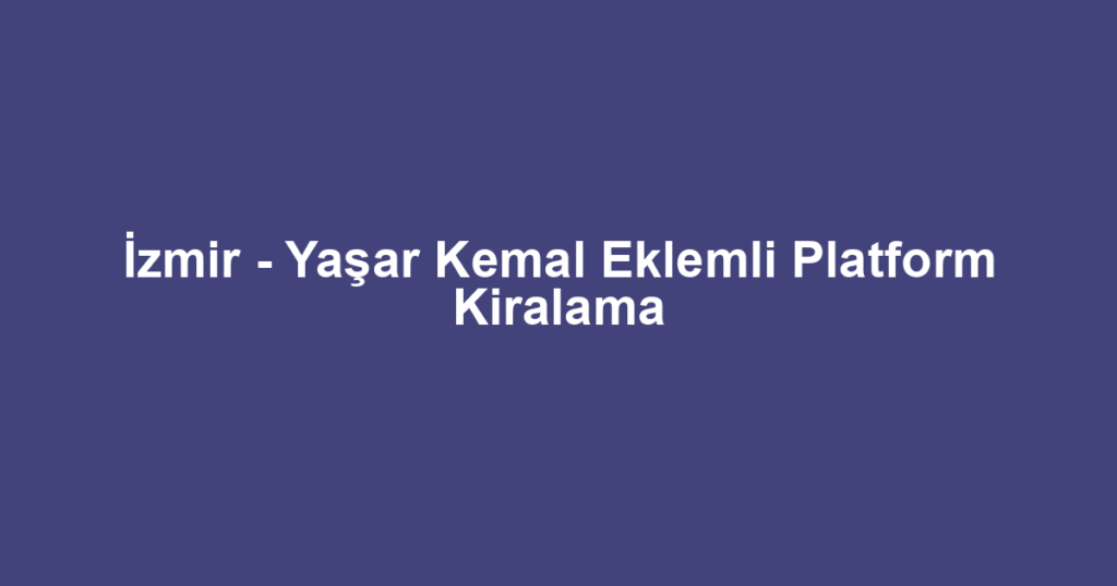 İzmir - Yaşar Kemal Eklemli Platform Kiralama