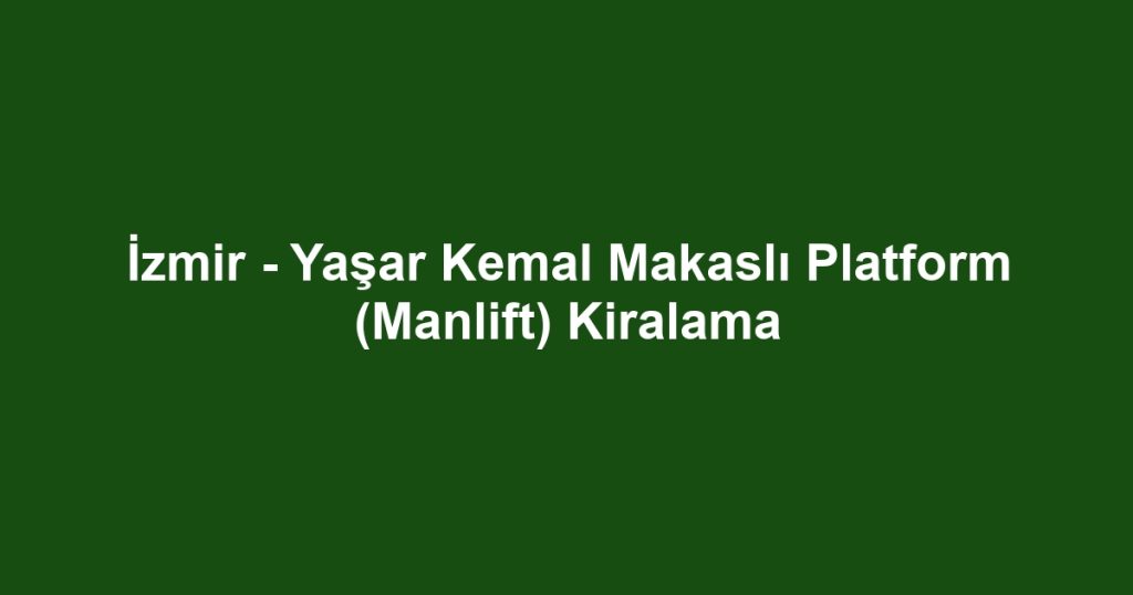 İzmir - Yaşar Kemal Makaslı Platform (Manlift) Kiralama