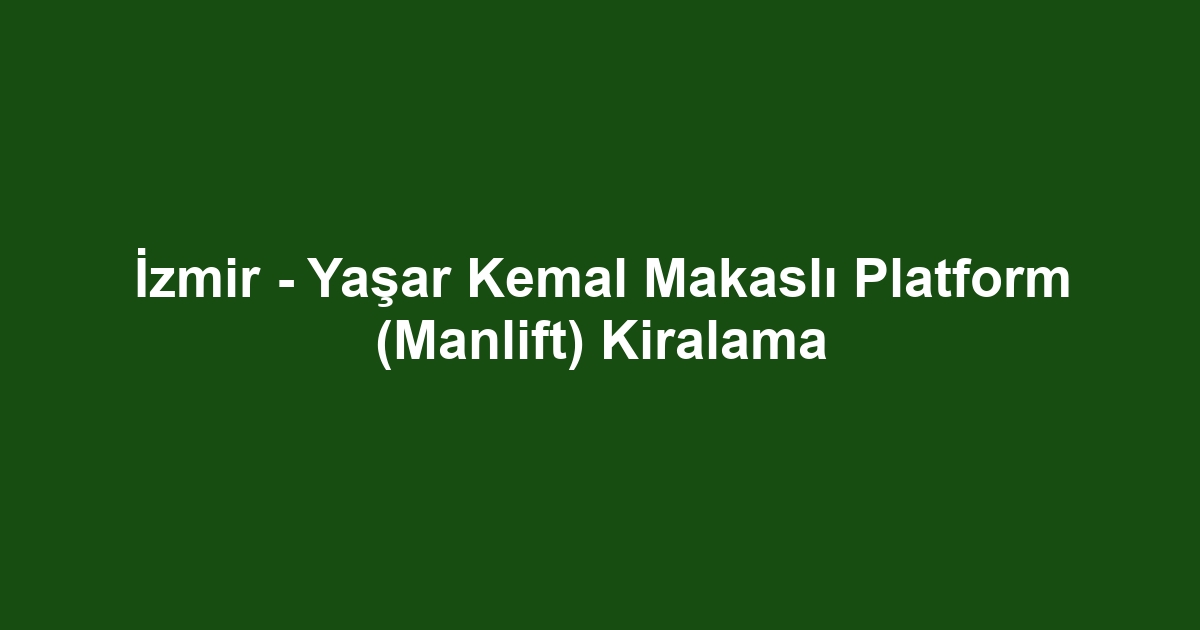 İzmir - Yaşar Kemal Makaslı Platform (Manlift) Kiralama