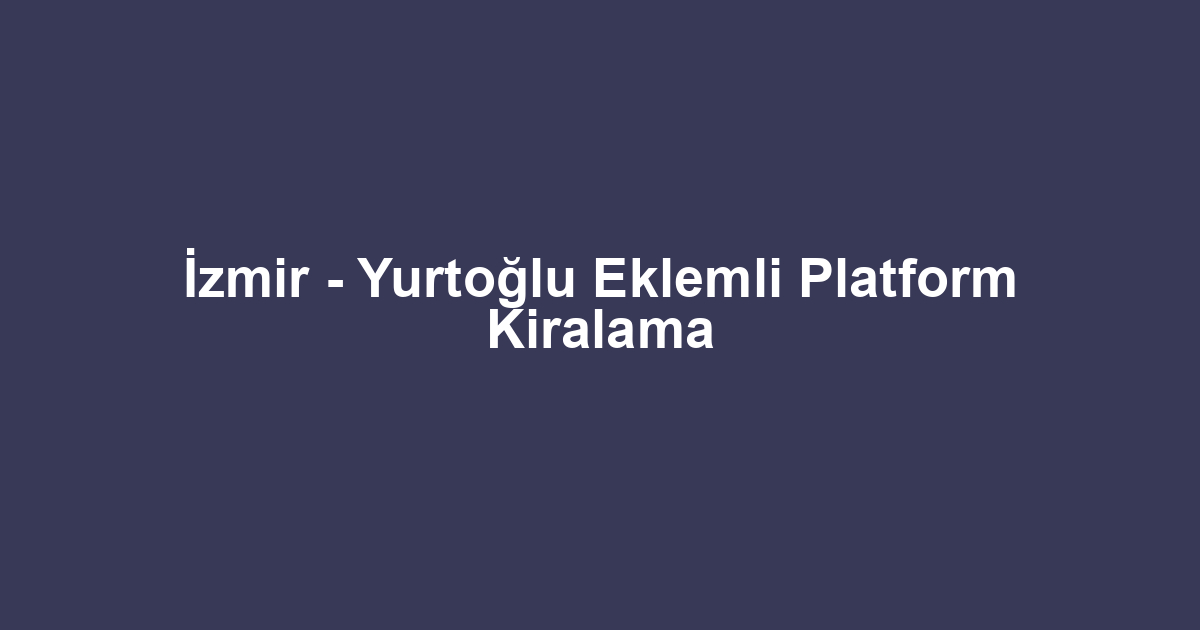 İzmir - Yurtoğlu Eklemli Platform Kiralama