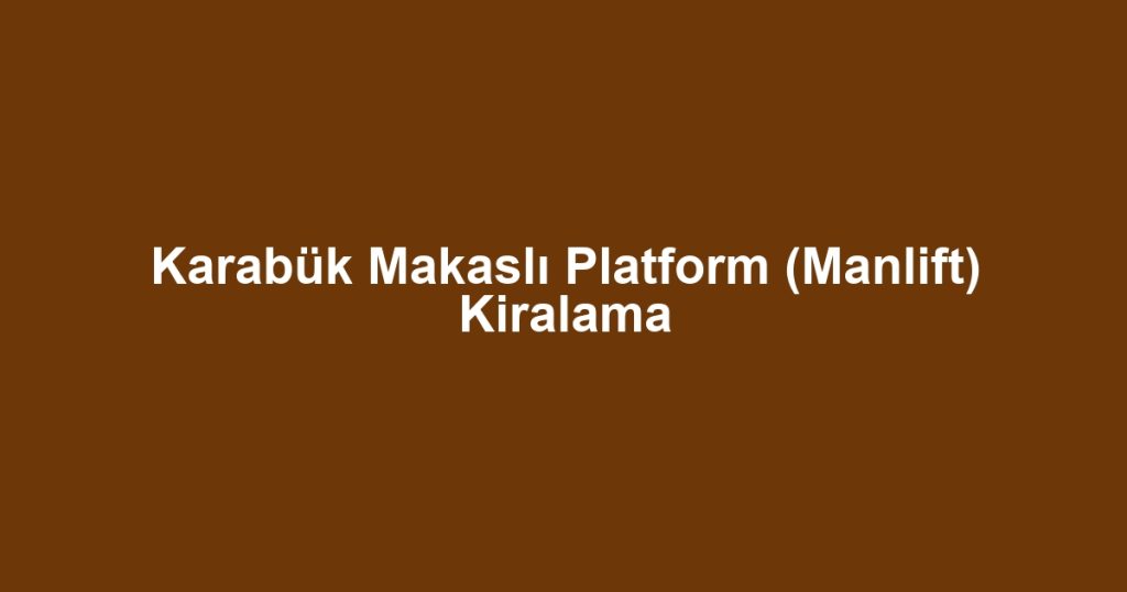 Karabük Makaslı Platform (Manlift) Kiralama