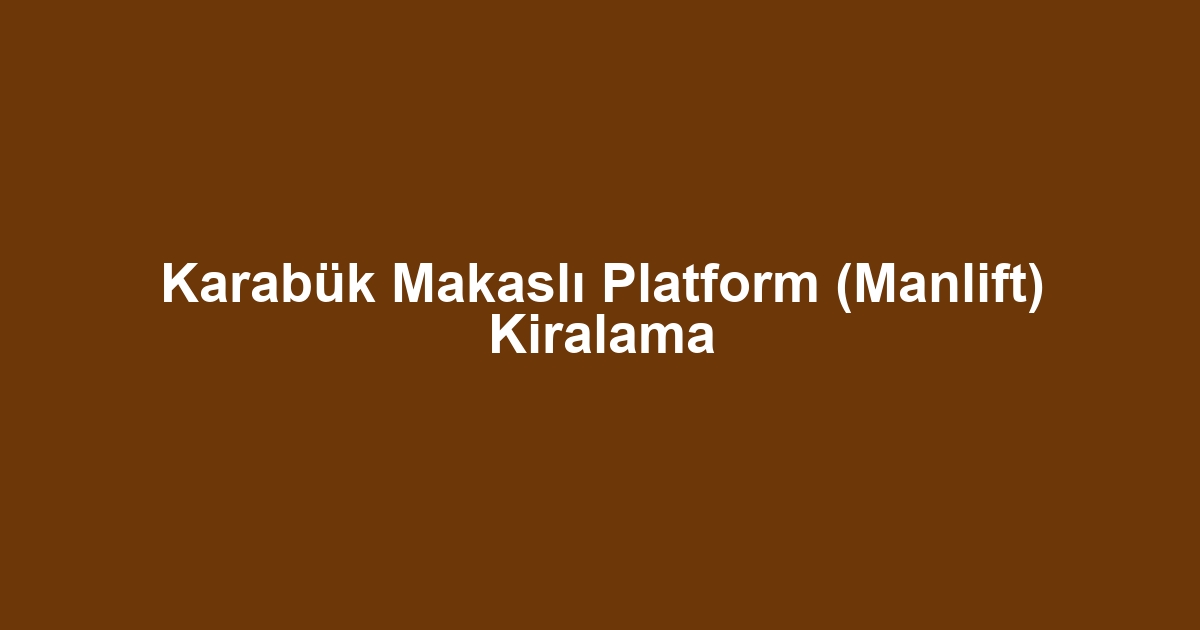 Karabük Makaslı Platform (Manlift) Kiralama