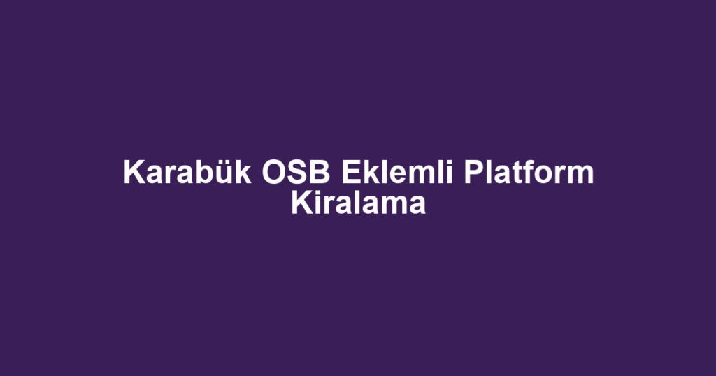 Karabük OSB Eklemli Platform Kiralama