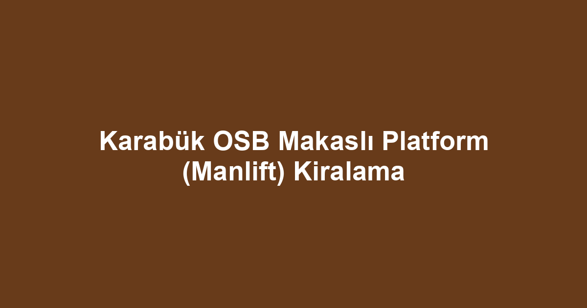 Karabük OSB Makaslı Platform (Manlift) Kiralama