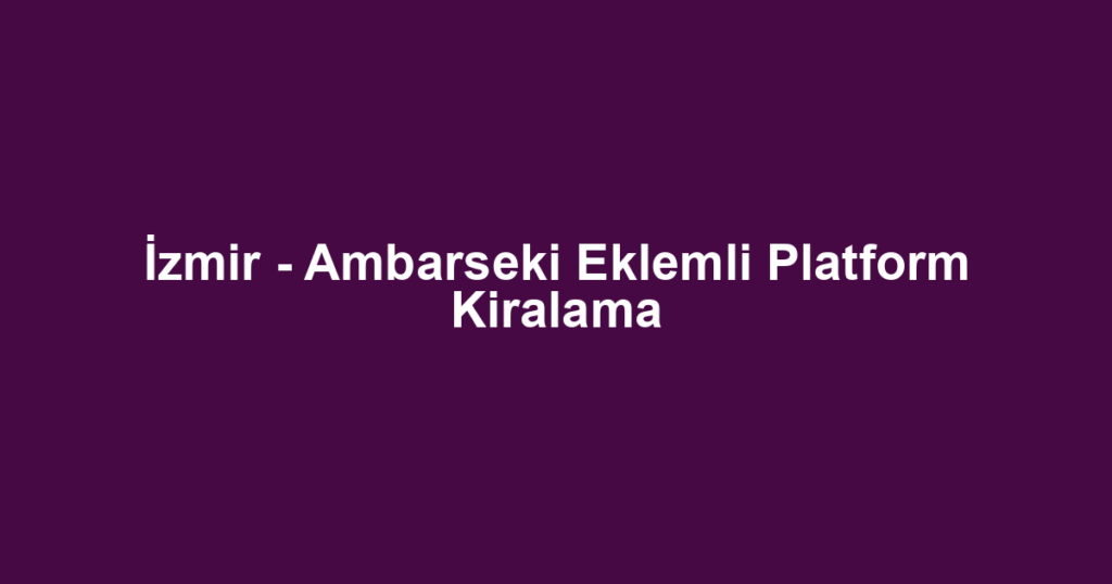İzmir - Ambarseki Eklemli Platform Kiralama