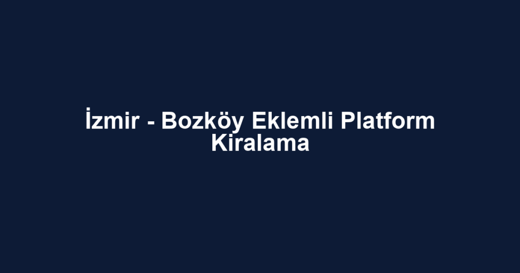 İzmir - Bozköy Eklemli Platform Kiralama