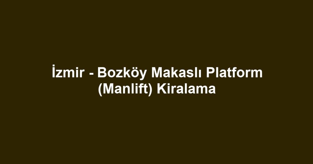 İzmir - Bozköy Makaslı Platform (Manlift) Kiralama