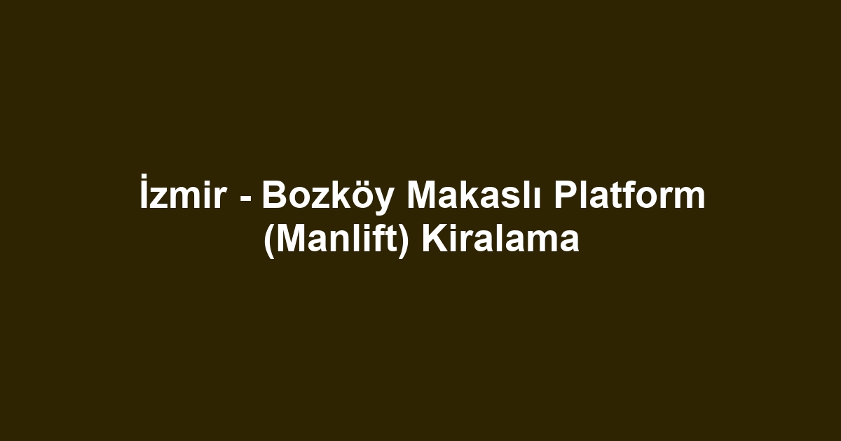 İzmir - Bozköy Makaslı Platform (Manlift) Kiralama