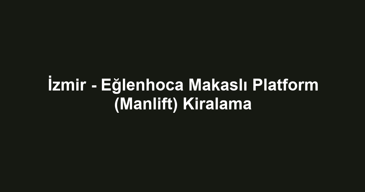 İzmir - Eğlenhoca Makaslı Platform (Manlift) Kiralama