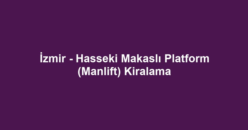 İzmir - Hasseki Makaslı Platform (Manlift) Kiralama