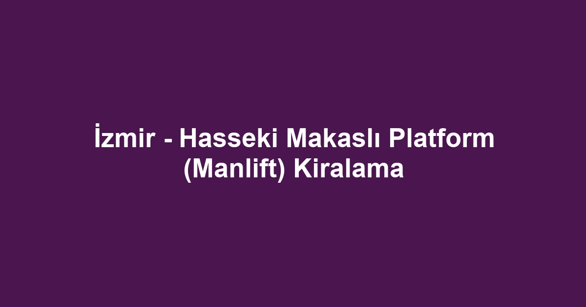 İzmir - Hasseki Makaslı Platform (Manlift) Kiralama