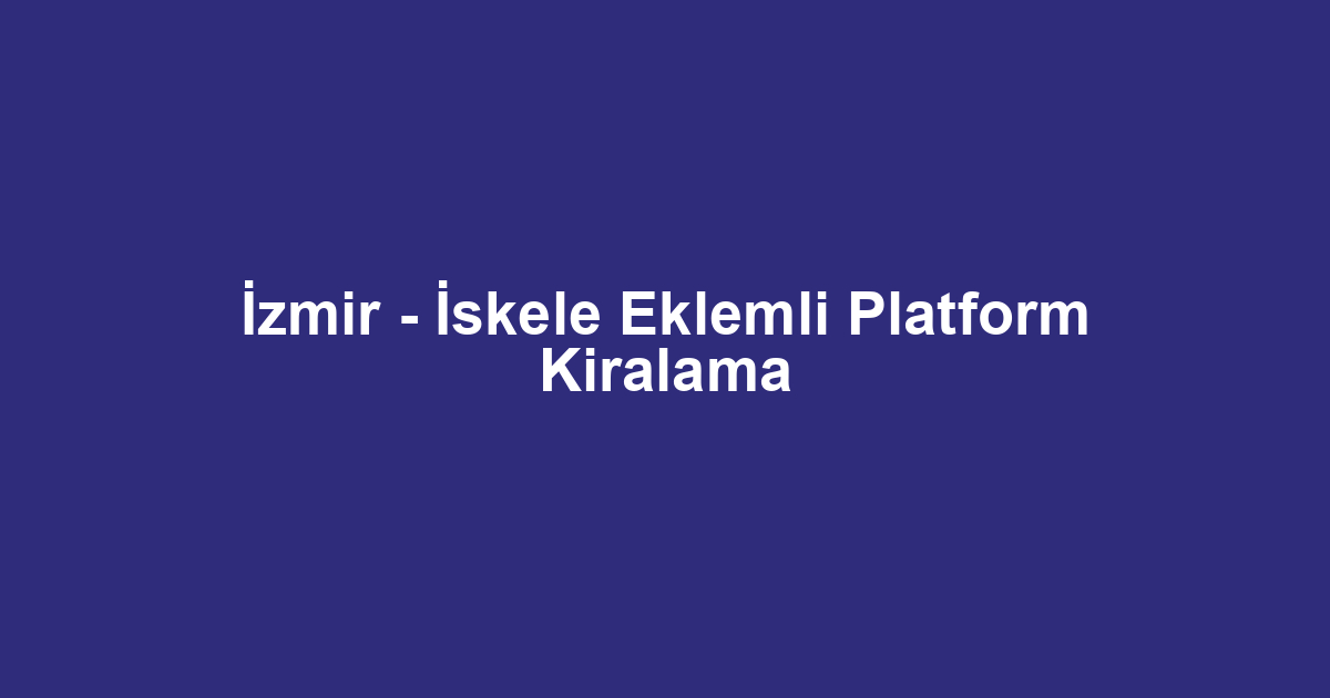 İzmir - İskele Eklemli Platform Kiralama