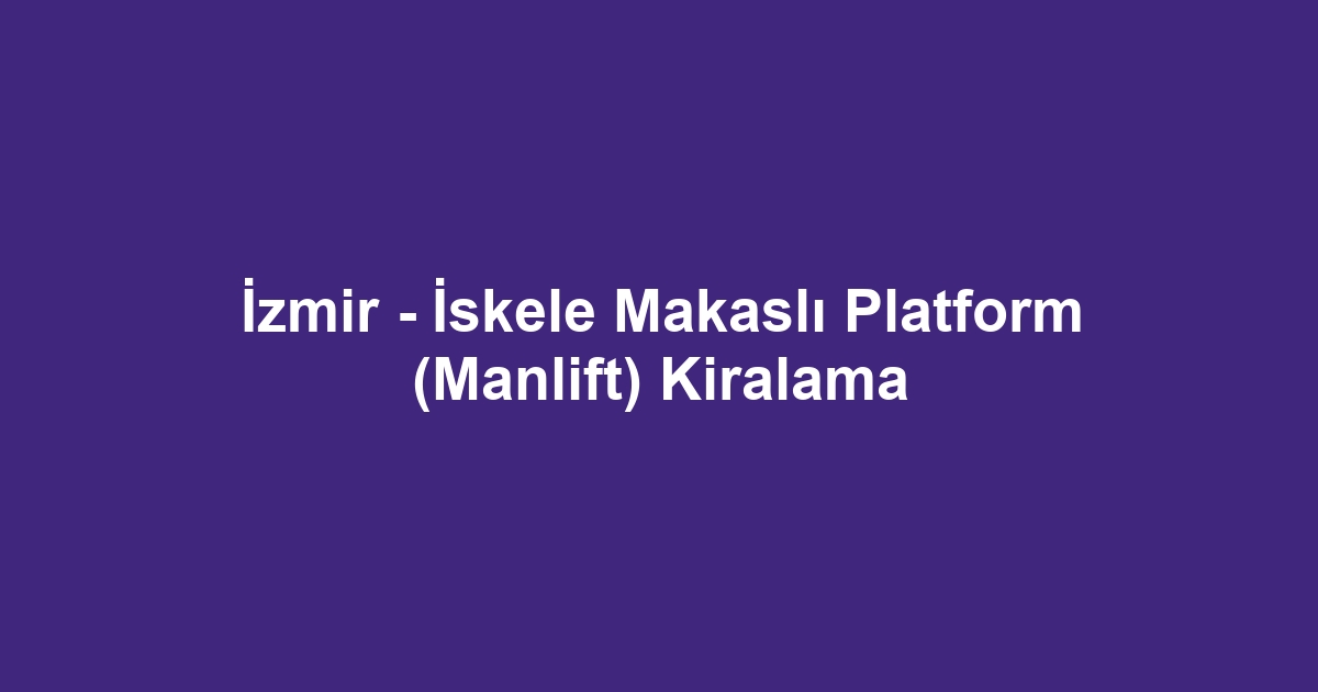 İzmir - İskele Makaslı Platform (Manlift) Kiralama