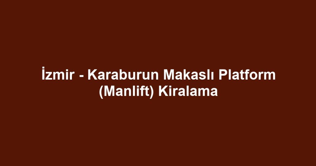 İzmir - Karaburun Makaslı Platform (Manlift) Kiralama