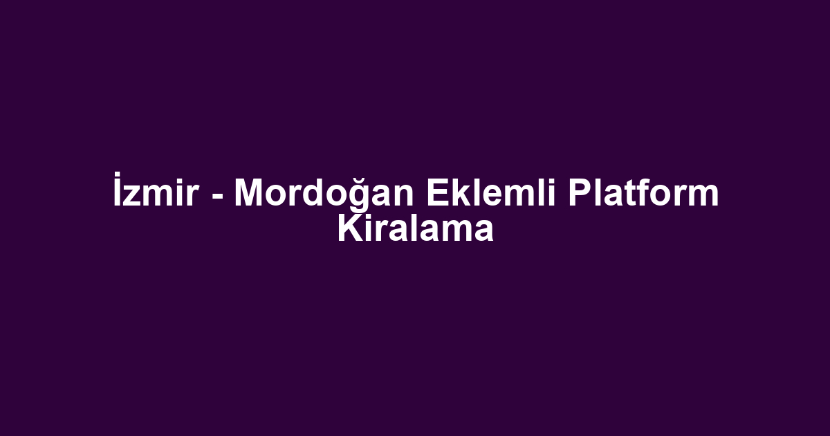İzmir - Mordoğan Eklemli Platform Kiralama