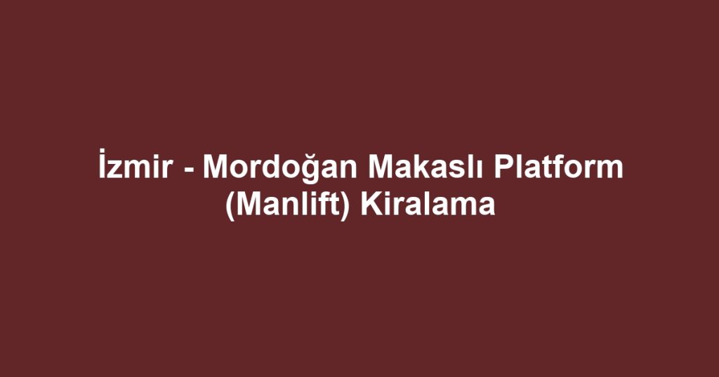 İzmir - Mordoğan Makaslı Platform (Manlift) Kiralama