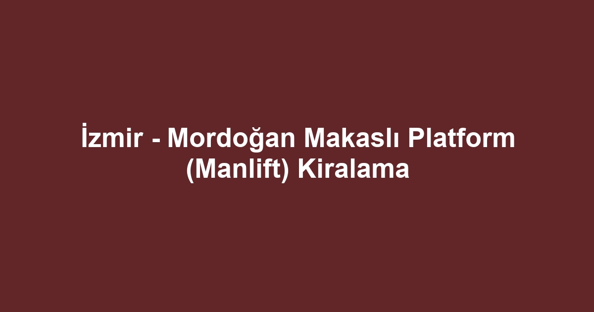 İzmir - Mordoğan Makaslı Platform (Manlift) Kiralama