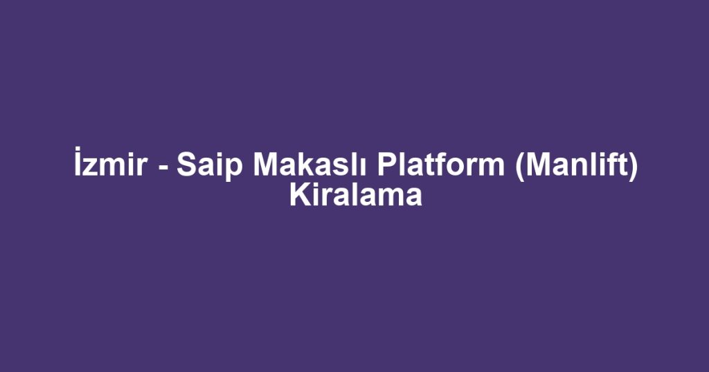 İzmir - Saip Makaslı Platform (Manlift) Kiralama