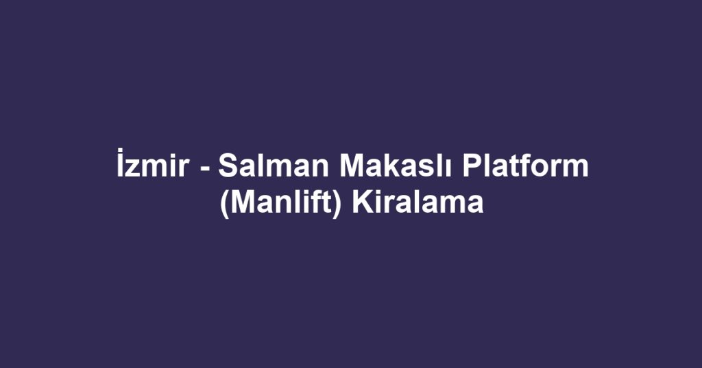 İzmir - Salman Makaslı Platform (Manlift) Kiralama