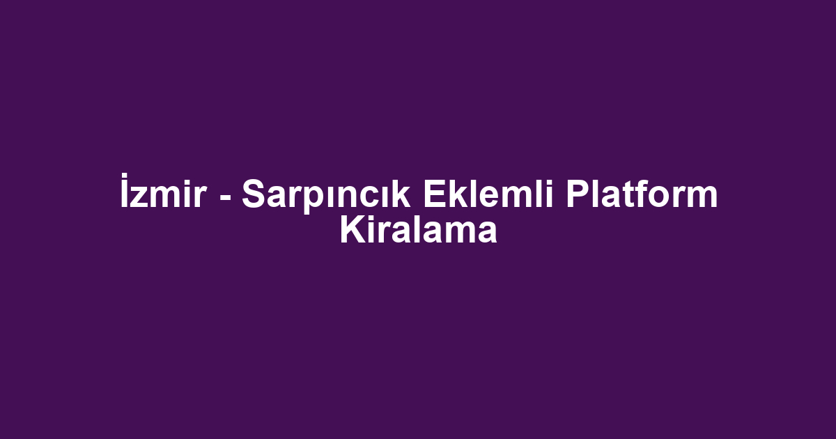 İzmir - Sarpıncık Eklemli Platform Kiralama