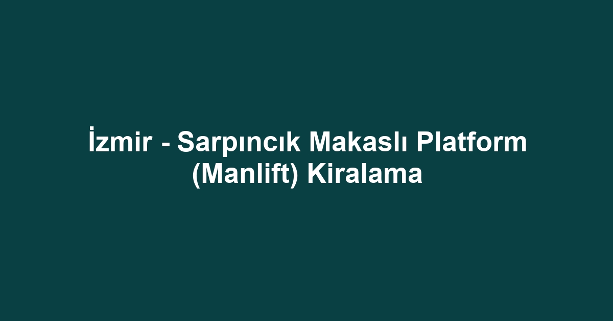 İzmir - Sarpıncık Makaslı Platform (Manlift) Kiralama