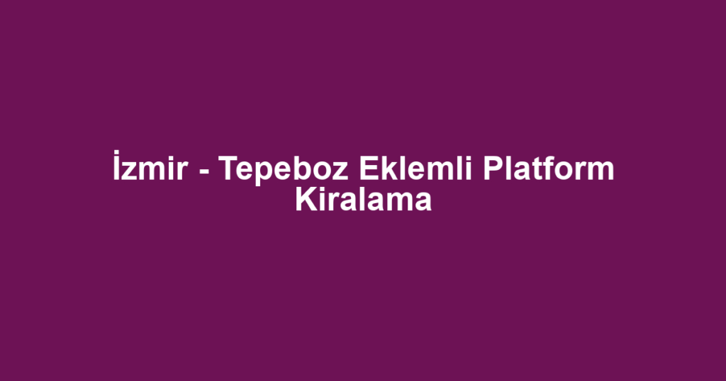 İzmir - Tepeboz Eklemli Platform Kiralama