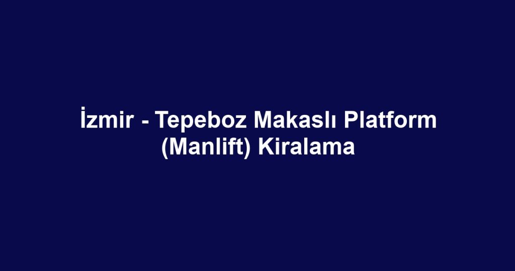 İzmir - Tepeboz Makaslı Platform (Manlift) Kiralama