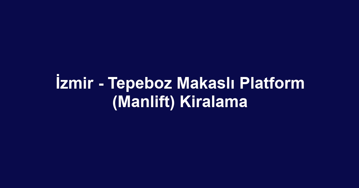 İzmir - Tepeboz Makaslı Platform (Manlift) Kiralama